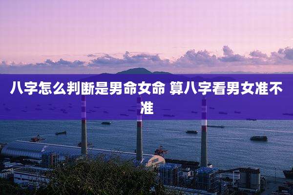 八字怎么判断是男命女命 算八字看男女准不准