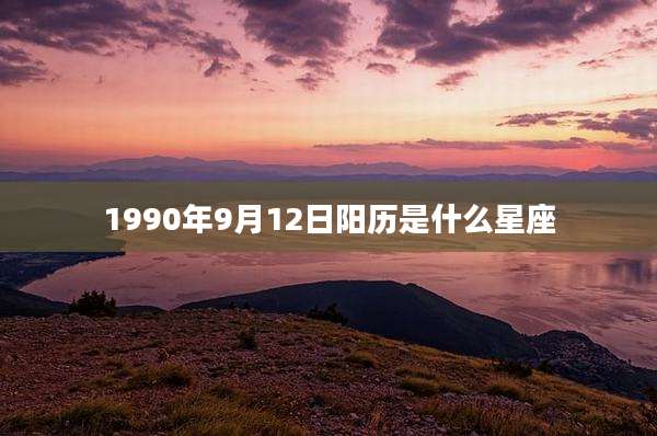 1990年9月12日阳历是什么星座