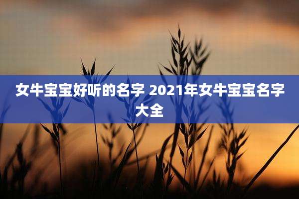 女牛宝宝好听的名字 2021年女牛宝宝名字大全