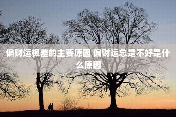 偏财运极差的主要原因 偏财运总是不好是什么原因