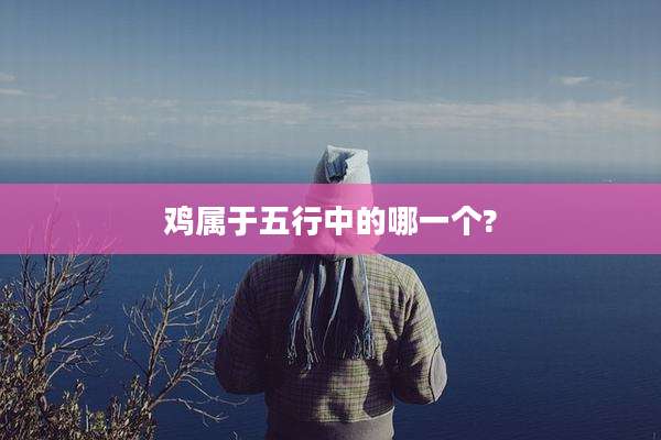 鸡属于五行中的哪一个?