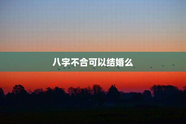 八字不合可以结婚么