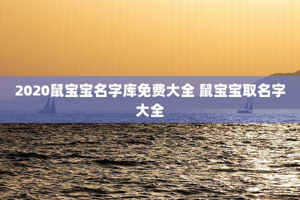2020鼠宝宝名字库免费大全 鼠宝宝取名字大全
