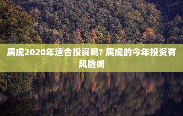 属虎2020年适合投资吗? 属虎的今年投资有风险吗