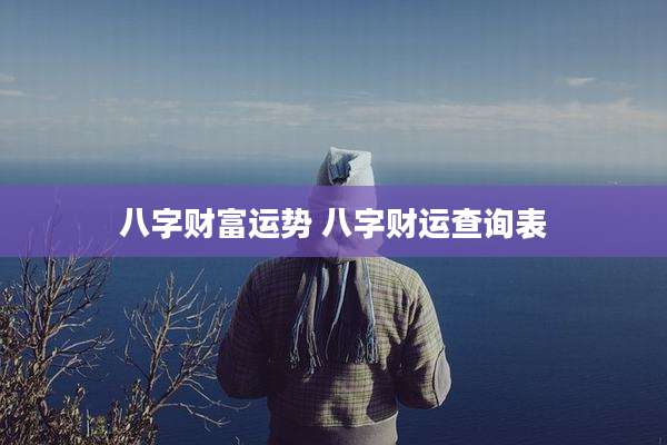 八字财富运势 八字财运查询表