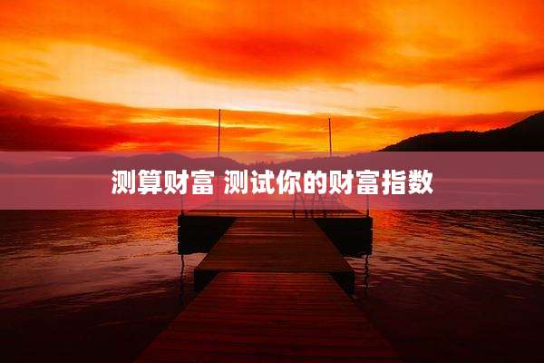 测算财富 测试你的财富指数