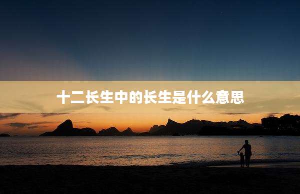 十二长生中的长生是什么意思