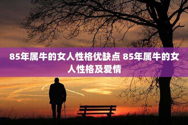 85年属牛的女人性格优缺点 85年属牛的女人性格及爱情