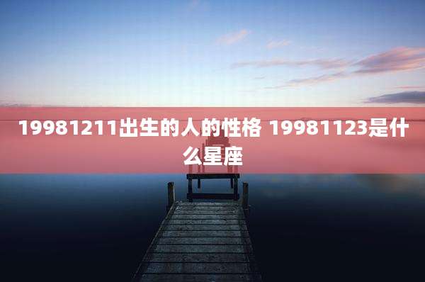 19981211出生的人的性格 19981123是什么星座