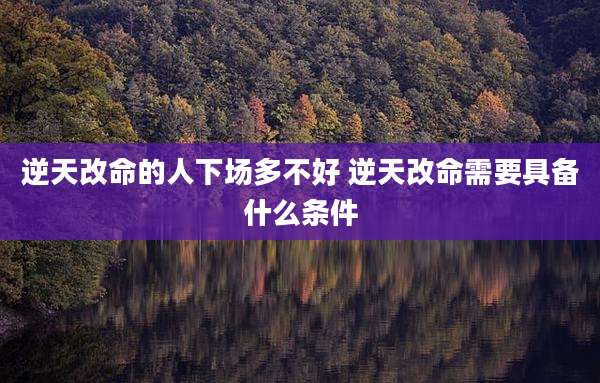 逆天改命的人下场多不好 逆天改命需要具备什么条件