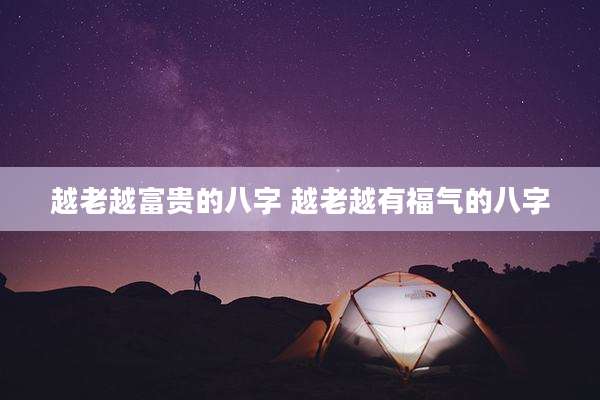 越老越富贵的八字 越老越有福气的八字
