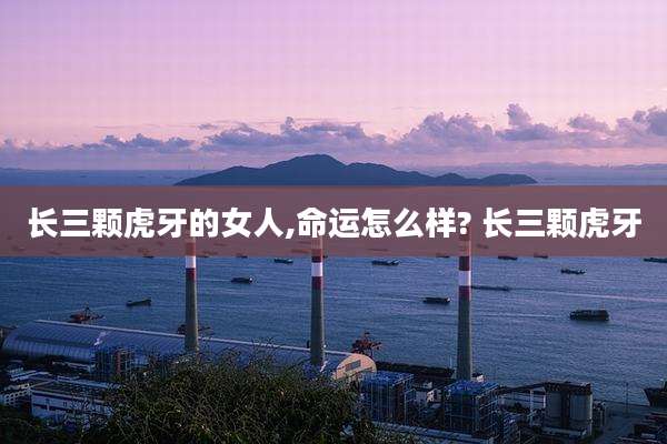 长三颗虎牙的女人,命运怎么样? 长三颗虎牙