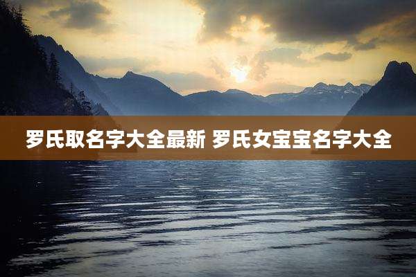 罗氏取名字大全最新 罗氏女宝宝名字大全