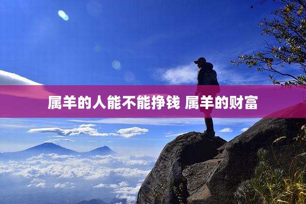 属羊的人能不能挣钱 属羊的财富