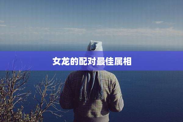 女龙的配对最佳属相