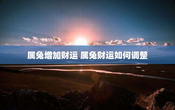 属兔增加财运 属兔财运如何调整