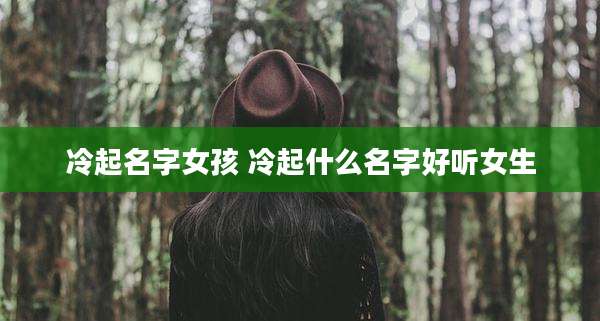 冷起名字女孩 冷起什么名字好听女生