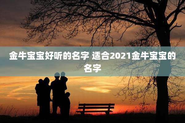 金牛宝宝好听的名字 适合2021金牛宝宝的名字