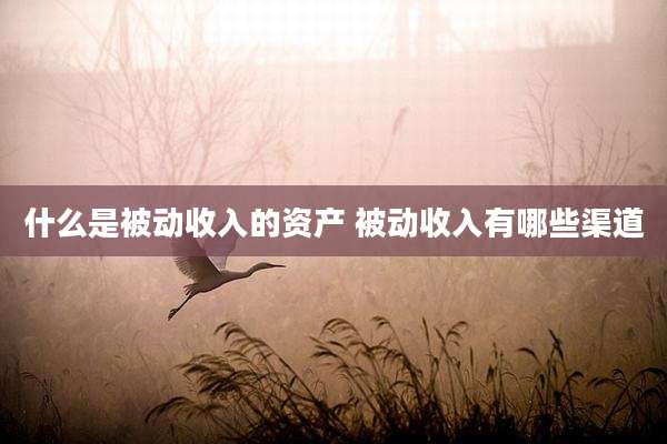什么是被动收入的资产 被动收入有哪些渠道