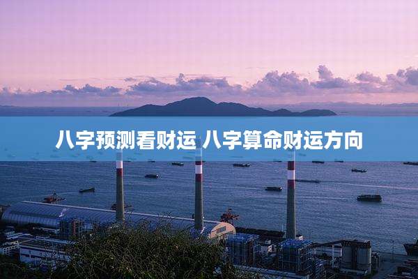 八字预测看财运 八字算命财运方向