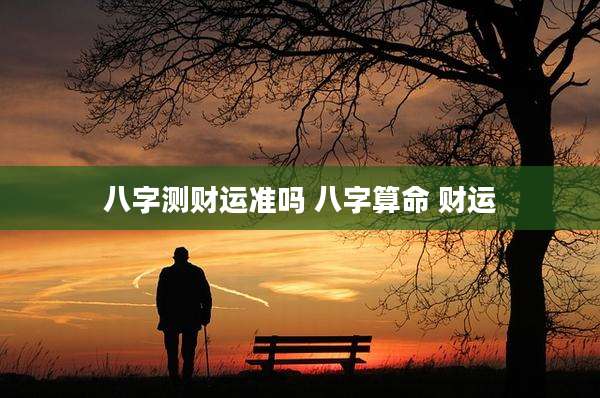 八字测财运准吗 八字算命 财运