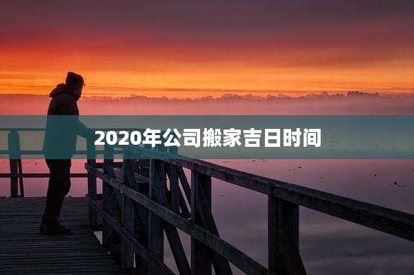 2020年公司搬家吉日时间
