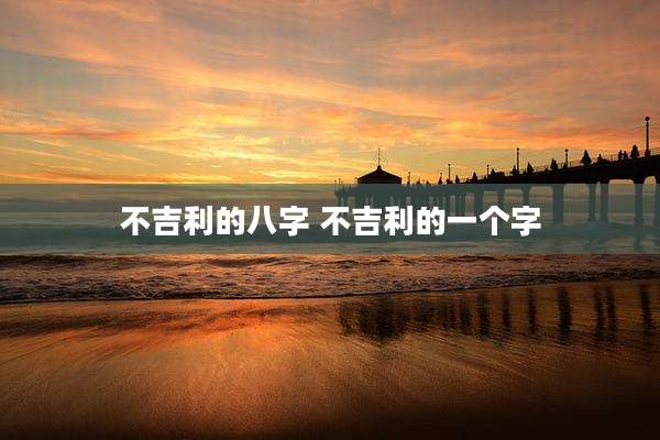 不吉利的八字 不吉利的一个字