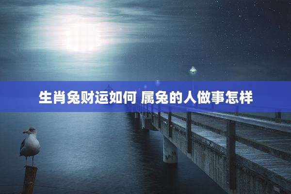 生肖兔财运如何 属兔的人做事怎样