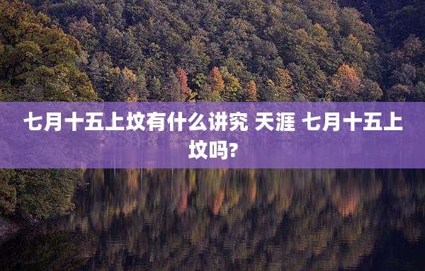 七月十五上坟有什么讲究 天涯 七月十五上坟吗?