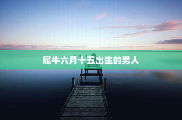 属牛六月十五出生的男人