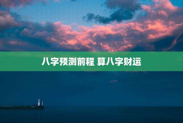 八字预测前程 算八字财运