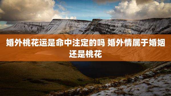 婚外桃花运是命中注定的吗 婚外情属于婚姻还是桃花