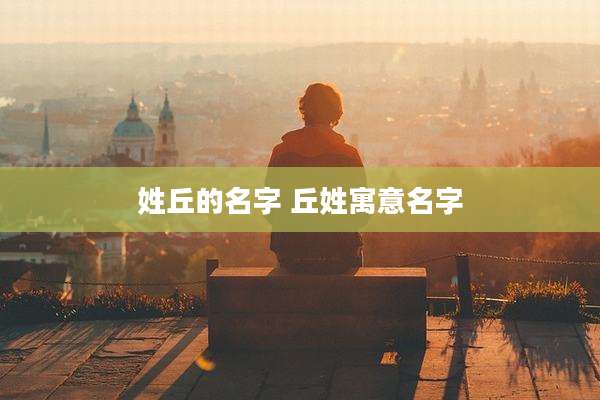 姓丘的名字 丘姓寓意名字