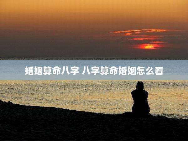 婚姻算命八字 八字算命婚姻怎么看