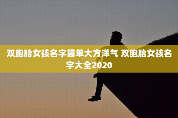双胞胎女孩名字简单大方洋气 双胞胎女孩名字大全2020