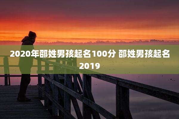 2020年邵姓男孩起名100分 邵姓男孩起名2019