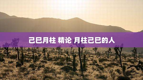 己巳月柱 精论 月柱己巳的人
