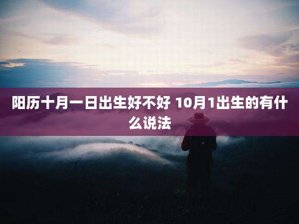 阳历十月一日出生好不好 10月1出生的有什么说法