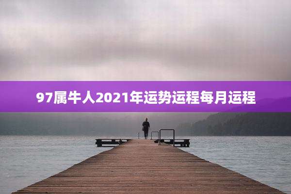 97属牛人2021年运势运程每月运程