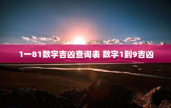 1一81数字吉凶查询表 数字1到9吉凶
