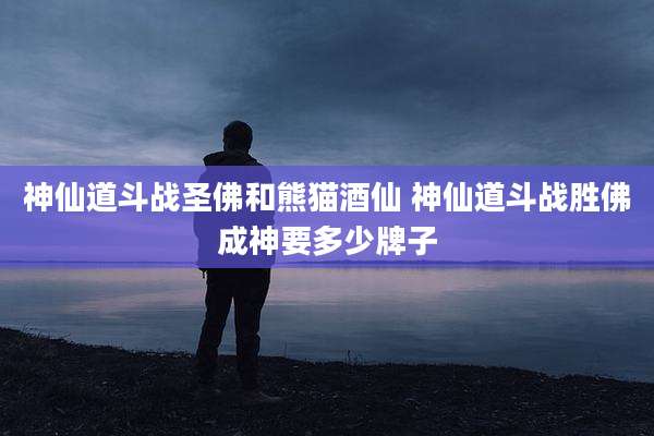 神仙道斗战圣佛和熊猫酒仙 神仙道斗战胜佛成神要多少牌子
