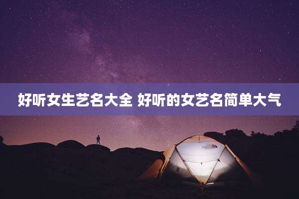 好听女生艺名大全 好听的女艺名简单大气