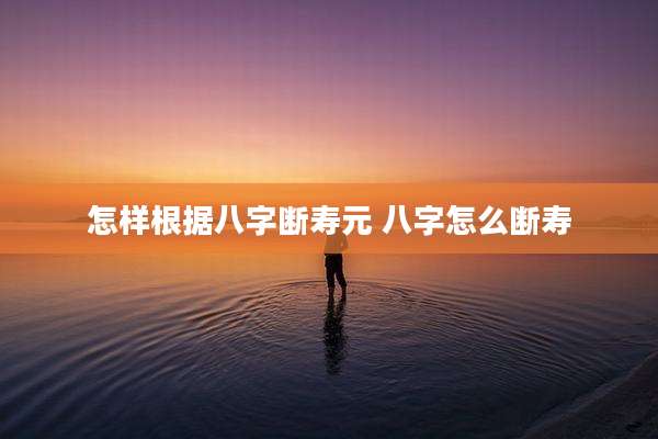 怎样根据八字断寿元 八字怎么断寿