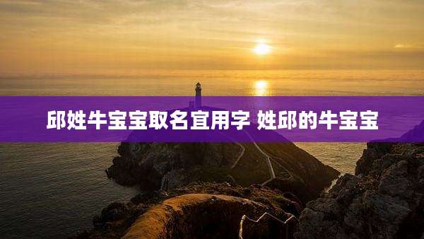 邱姓牛宝宝取名宜用字 姓邱的牛宝宝