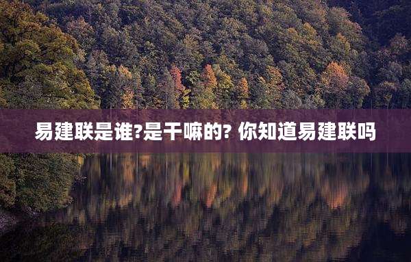 易建联是谁?是干嘛的? 你知道易建联吗