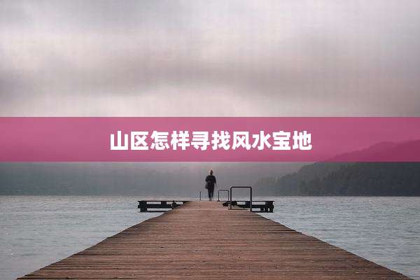 山区怎样寻找风水宝地