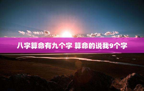 八字算命有九个字 算命的说我9个字