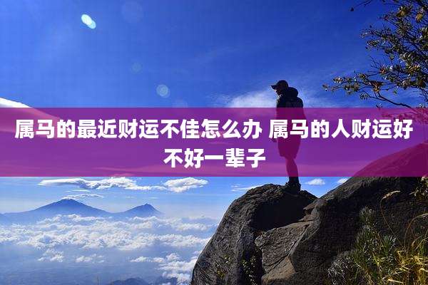 属马的最近财运不佳怎么办 属马的人财运好不好一辈子