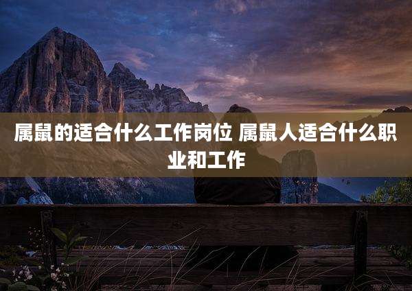 属鼠的适合什么工作岗位 属鼠人适合什么职业和工作