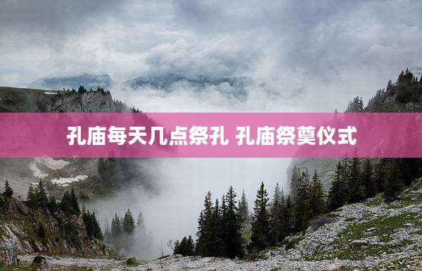 孔庙每天几点祭孔 孔庙祭奠仪式